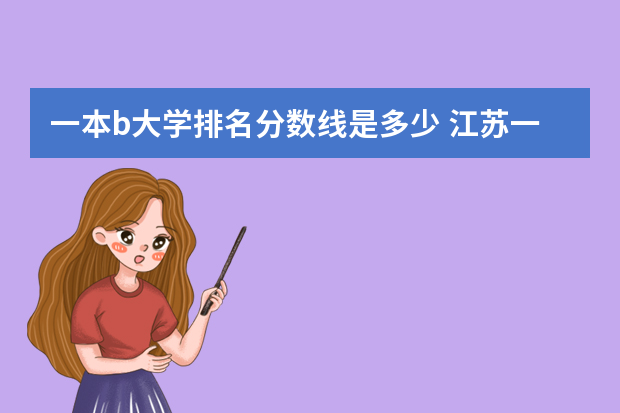 一本b大学排名分数线是多少 江苏一本排名及分数线